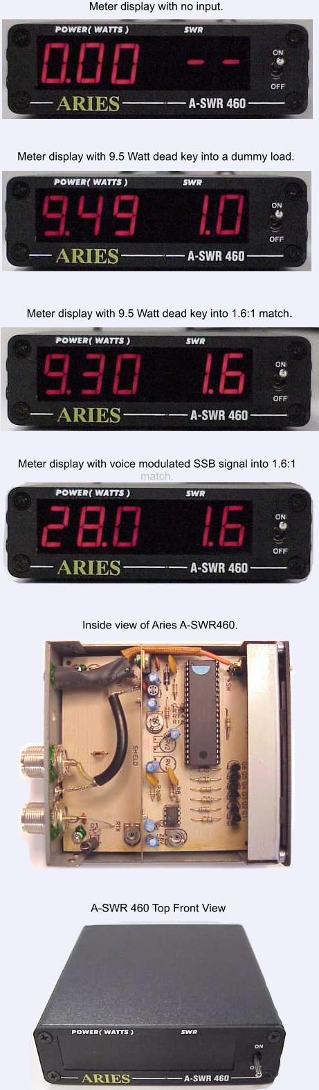 Meter display with voice modulated SSB signal into 1.6:1 match. A-SWR 460 Top Front View Inside view of Aries A-SWR460. Meter display with 9.5 Watt dead key into 1.6:1 match. Meter display with 9.5 Watt dead key into a dummy load. Meter display with no input.
